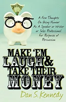 Make 'Em Laugh & Take Their Money: A Few Thoughts On Using Humor As A Speaker Or • £7.83