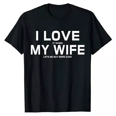 I Love It When My Wife Lets Me Buy More Guns T-Shirt Sarcasm Joke Tee Tops • $16.99