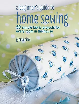 £8.69 • Buy A Beginner's Guide To Home Sewing: 50 Simple Fabric Projects For Every Room Book