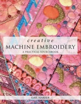 Creative Machine Embroidery: A Practical Sourcebook By Harker Gail • $5.31