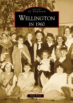 Wellington In 1960 (Images Of England) (Archive Phot... By Allan Frost Paperback • £4.48