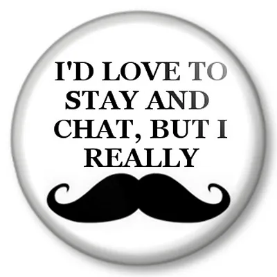 £0.99 • Buy I'D LOVE TO STAY AND CHAT, BUT I REALLY MOUSTACHE 25mm Pin Button Badge Movember