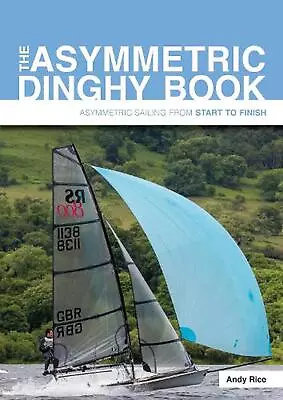 The Asymmetric Dinghy Book: Asymmetric Sailing From Start To Finish By Andy Rice • $50.26