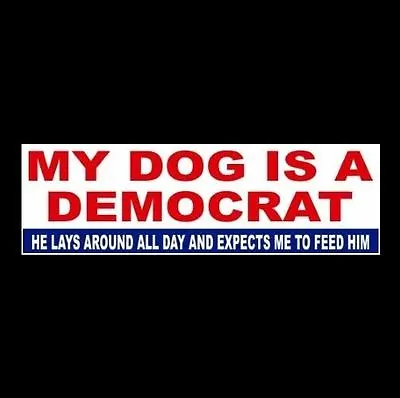 Funny  MY DOG IS A DEMOCRAT  Anti Liberal Welfare BUMPER STICKER Decal Obama GOP • $9.99