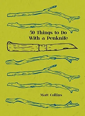 50 Things To Do With A Penknife: The Whittler's Guide To Life By Matt Collins • £3