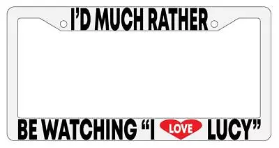 I'd Much Rather Be Watching  I Love Lucy  White Plastic License Plate Frame • $6.49