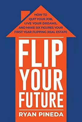 Flip Your Future: How To Quit Your Job Live Your Dreams And Make Six Figur... • $5.15