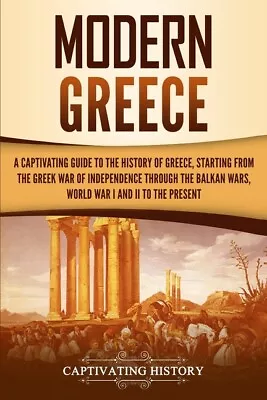 Modern Greece: A Captivating Guide To The History Of Greece Starting From ... • $15.20