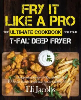 Fry It Like A Pro The Ultimate Cookbook For Your T-Fal Deep Fryer • $9.48