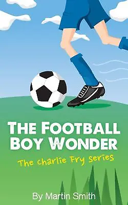 The Football Boy Wonder: (Football Book For Kids 7-13) (The Charlie Fry Series) • £8.09