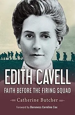 Edith Cavell: Faith Before The Firing Squad By Catherine Butcher • £7.95