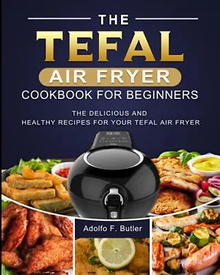 The Tefal Air Fryer Cookbook For Beginners: The Delicious And He • $82.50