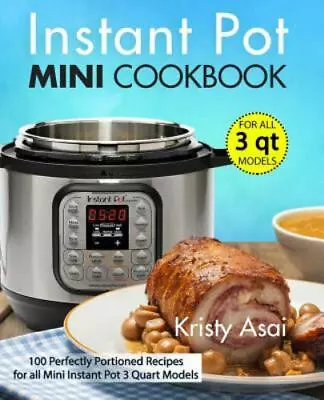 Instant Pot Mini Cookbook: 100 Perfectly Portioned Recipes For All Mini Instant  • $52.94