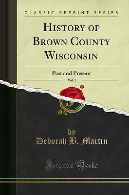 History Of Brown County Wisconsin Vol. 1: Past And Present (Classic Reprint) • $24.36