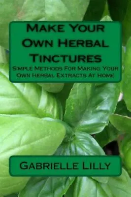 Make Your Own Herbal Tinctures : Simple Methods For Making Your Own Herbal Ex... • $11.86