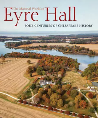 The Material World Of Eyre Hall: Revealing Four Centuries Of Chesapeake  - GOOD • $45.87