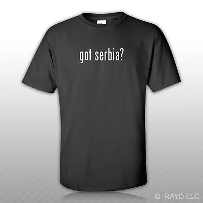 Got Serbia ? T-Shirt Tee Shirt Free Sticker S M L XL 2XL 3XL Cotton • $13.99