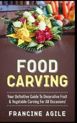 Food Carving: Your Definitive Guide To Decorative Fruit & Vegetable Carving... • $13.19