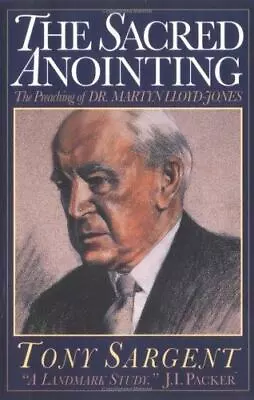 The Sacred Anointing : The Preaching Of Dr. Martyn Lloyd-Jones By Tony Sargent • $20