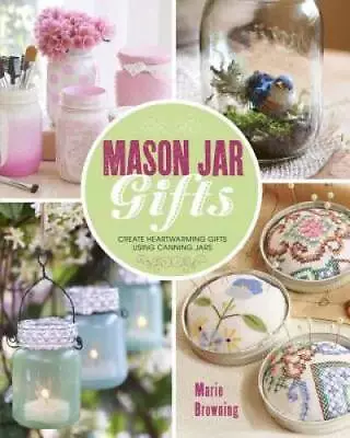 Mason Jar Gifts: Create Heartwarming Gifts Using Canning Jars - Paperback - GOOD • $5.43