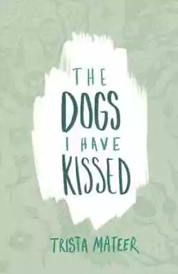 The Dogs I Have Kissed - Paperback By Mateer Trista - Very Good • $5.50