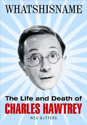 Whatshisname: The Life And Death Of Charles Hawtrey By Wes Butters Paperback The • £45.99