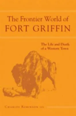 The Frontier World Of Fort Griffin: The Life And Death Of A Western Town [Volume • $28.67
