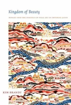 Kingdom Of Beauty: Mingei And The Politics Of Folk Art In Imperial Japan [Asia • $20.78