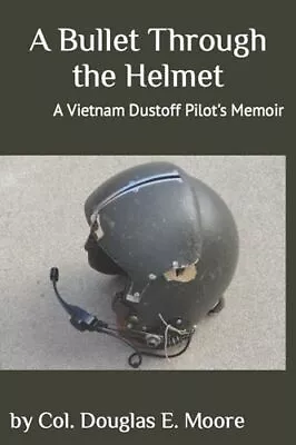 A Bullet Through The Helmet: A Vietnam Dustoff Pilot's Memoir By • $13.78