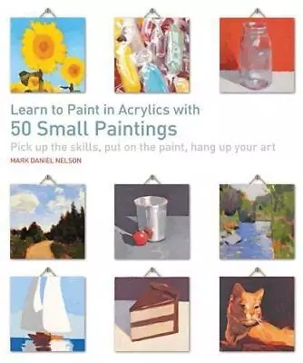 Learn To Paint In Acrylics With 50 Small Paintings: Pick Up The Skills Put On T • £7.46