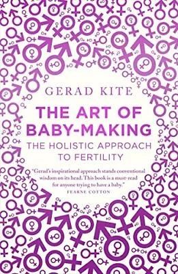 The Art Of Baby-Making: The Holistic Approach To Fertility By Gerad Kite • £2.51