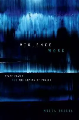 Violence Work: State Power And The Limits Of Police Seigel Micol • $20.06