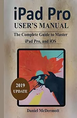 IPAD PRO USER'S MANUAL: The Complete Guide To Master IPa... By MCDermott Daniel • £7.49