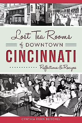 Lost Tea Rooms Of Downtown Cincinnati: Reflections & Recipes Beischel Cynthia K • $24.99