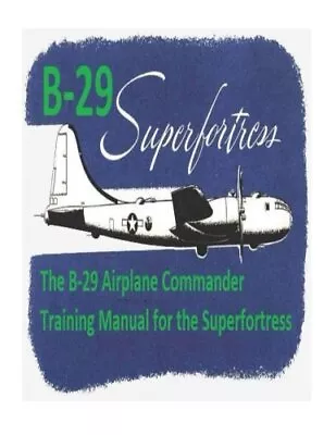 The B-29 Airplane Commander Training Manual For The Superfortress. By: U.S. A- • $25.96