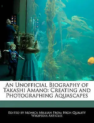 An Unofficial Biography Of Takashi Amano: Creating And Photographing Aquascapes • £88.95
