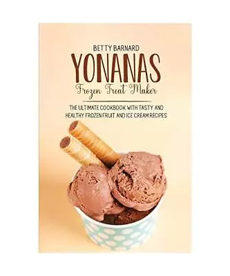 Yonanas Frozen Treat Maker: The Ultimate Cookbook With Tasty And Healthy Frozen  • £11.01