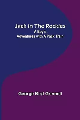 Jack In The Rockies: A Boy's Adventures With A Pack Train By George Bird Grinnel • £21.49
