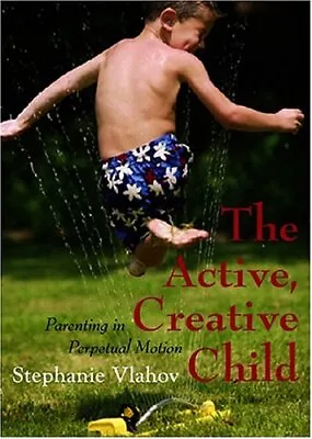 THE ACTIVE CREATIVE CHILD: PARENTING IN PERPETUAL MOTION By Stephanie D. Vlahov • $25.49