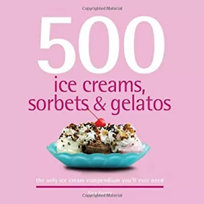 500 Ice Creams Sorbets And Gelatos : The Only Ice Cream Compendi • $5.89