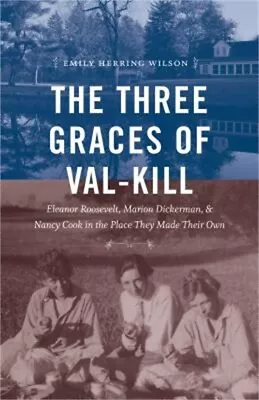 The Three Graces Of Val-Kill: Eleanor Roosevelt Marion Dickerman And Nancy Coo • $35.04