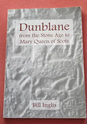 Dunblane From The Stone Age To Mary Queen Of Scots: Bill Inglis PB • £10