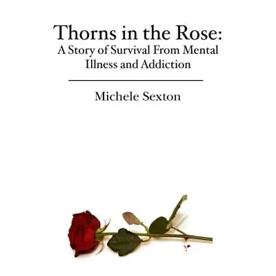 Thorns In The Rose: A Story Of Survival From Mental Ill - Paperback NEW Sexton • £12.27