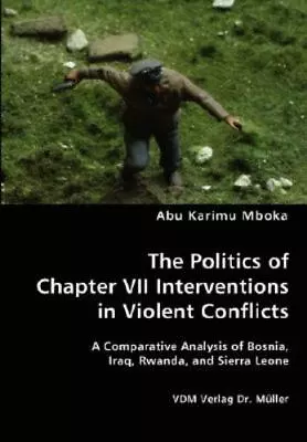 The Politics Of Chapter VII Interventions In Violent Conflicts Mboka Abu Karim • $13.94