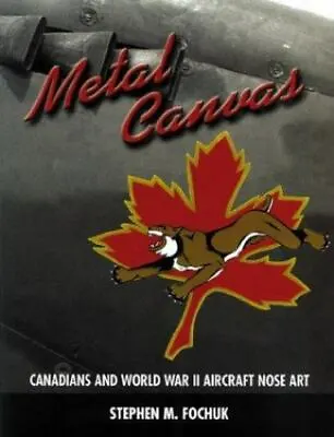 Metal Canvas: Canadians And World War II Nose Art By Fochuk Stephen M. • $21.58
