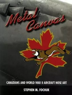 Metal Canvas: Canadians And World War II Nose Art - Hardcover Fochuk Stephen • $22.43