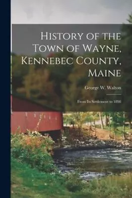 History Of The Town Of Wayne Kennebec County Maine: From Its Settlement To ... • $35.72