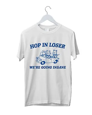 Hop In Loser T-Shirt Funny Meme WE'RE GOING INSANE Tee Sarcasm Gift Unisex Top • £11.99