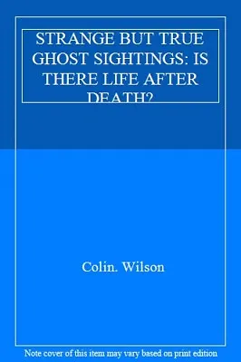 £1.99 • Buy STRANGE BUT TRUE GHOST SIGHTINGS: IS THERE LIFE AFTER DEATH?,Colin. Wilson