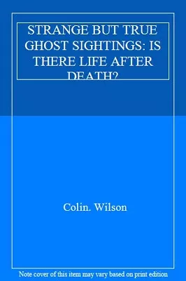 £2.09 • Buy STRANGE BUT TRUE GHOST SIGHTINGS: IS THERE LIFE AFTER DEATH?,Colin. Wilson